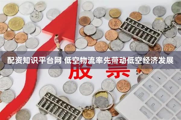 配资知识平台网 低空物流率先带动低空经济发展