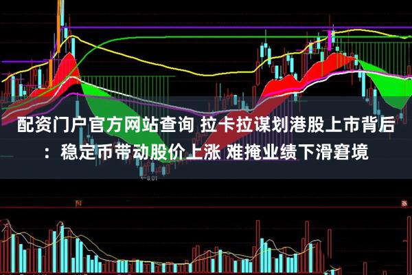 配资门户官方网站查询 拉卡拉谋划港股上市背后：稳定币带动股价上涨 难掩业绩下滑窘境