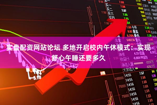 实盘配资网站论坛 多地开启校内午休模式：实现舒心午睡还要多久