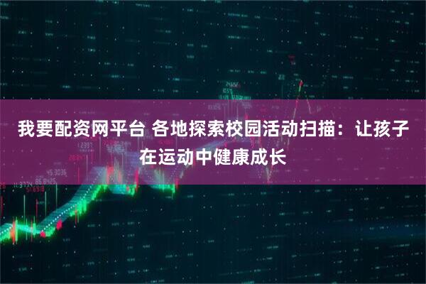 我要配资网平台 各地探索校园活动扫描：让孩子在运动中健康成长