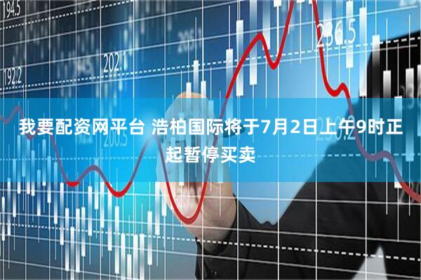 我要配资网平台 浩柏国际将于7月2日上午9时正起暂停买卖