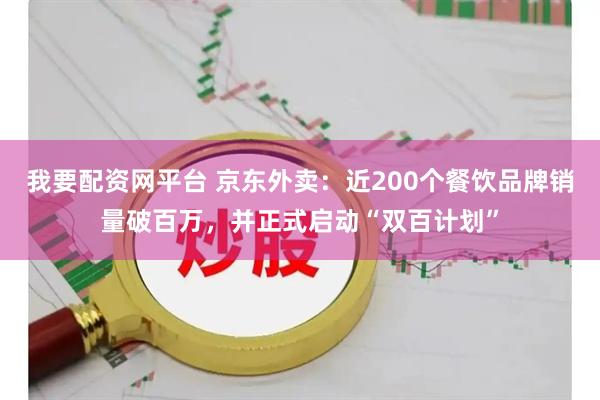 我要配资网平台 京东外卖：近200个餐饮品牌销量破百万，并正式启动“双百计划”