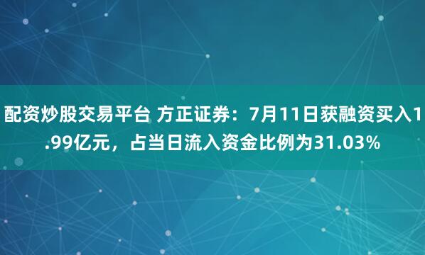 配资炒股交易平台 方正证券：7月11日获融资买入1.99亿元，占当日流入资金比例为31.03%