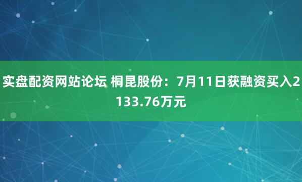 实盘配资网站论坛 桐昆股份：7月11日获融资买入2133.76万元