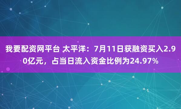 我要配资网平台 太平洋：7月11日获融资买入2.90亿元，占当日流入资金比例为24.97%