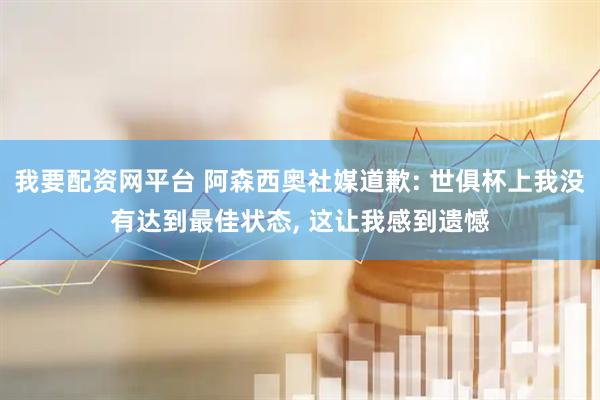 我要配资网平台 阿森西奥社媒道歉: 世俱杯上我没有达到最佳状态, 这让我感到遗憾