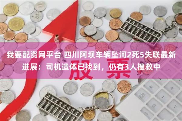 我要配资网平台 四川阿坝车辆坠河2死5失联最新进展：司机遗体已找到，仍有3人搜救中