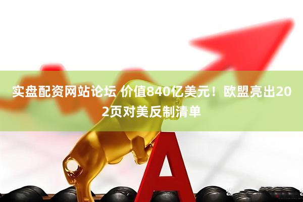 实盘配资网站论坛 价值840亿美元！欧盟亮出202页对美反制清单