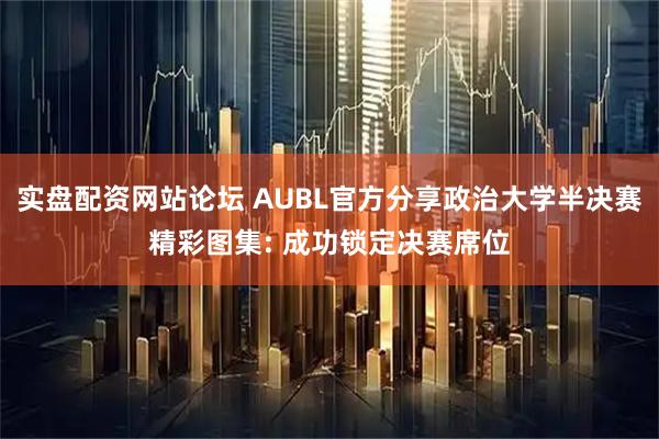 实盘配资网站论坛 AUBL官方分享政治大学半决赛精彩图集: 成功锁定决赛席位