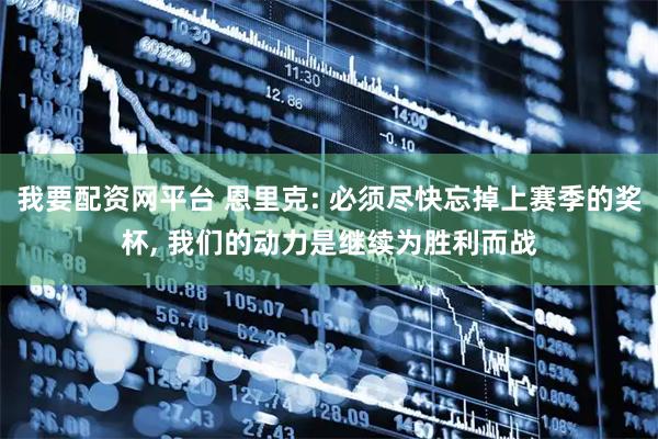 我要配资网平台 恩里克: 必须尽快忘掉上赛季的奖杯, 我们的动力是继续为胜利而战