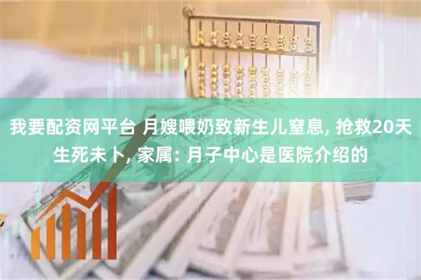我要配资网平台 月嫂喂奶致新生儿窒息, 抢救20天生死未卜, 家属: 月子中心是医院介绍的
