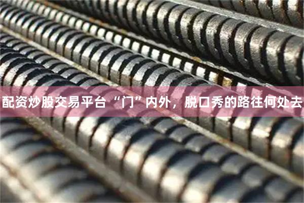 配资炒股交易平台 “门”内外，脱口秀的路往何处去