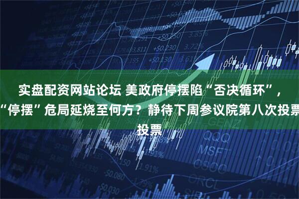 实盘配资网站论坛 美政府停摆陷“否决循环”，“停摆”危局延烧至何方？静待下周参议院第八次投票