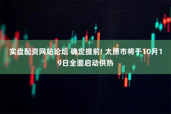 实盘配资网站论坛 确定提前! 太原市将于10月19日全面启动供热